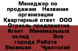 Менеджер по продажам › Название организации ­ Квартирный ответ, ООО › Отрасль предприятия ­ Агент › Минимальный оклад ­ 70 000 - Все города Работа » Вакансии   . Чукотский АО